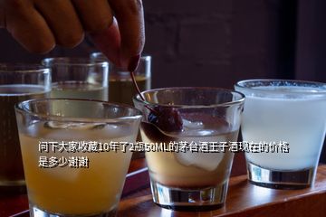 問下大家收藏10年了2瓶50ML的茅臺酒王子酒現(xiàn)在的價格是多少謝謝