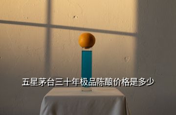 五星茅臺三十年極品陳釀價格是多少