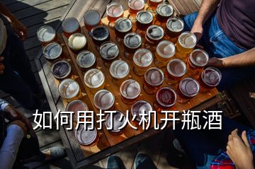 如何用打火機(jī)開瓶酒