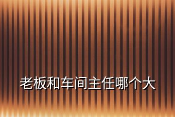 老板和車間主任哪個大