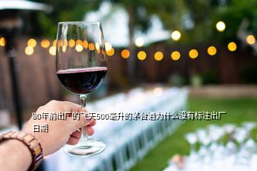 80年前出廠的飛天500毫升的茅臺酒為什么沒有標(biāo)注出廠日期