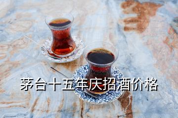 茅臺十五年慶招酒價格