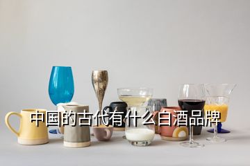 中國(guó)的古代有什么白酒品牌