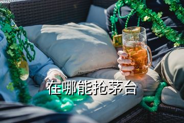 在哪能搶茅臺