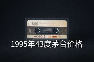 1995年43度茅臺價(jià)格