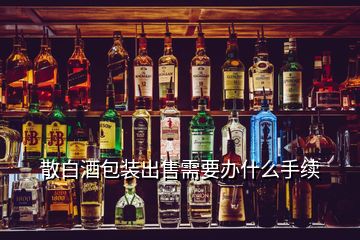 散白酒包裝出售需要辦什么手續(xù)