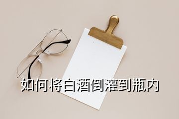 如何將白酒倒灌到瓶內(nèi)