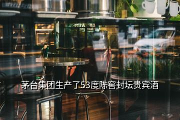 茅臺集團生產了53度陳窖封壇貴賓酒