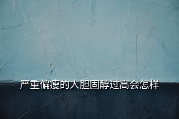 嚴(yán)重偏瘦的人膽固醇過高會怎樣