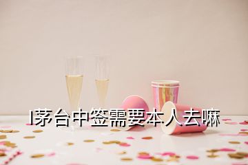 I茅臺(tái)中簽需要本人去嘛