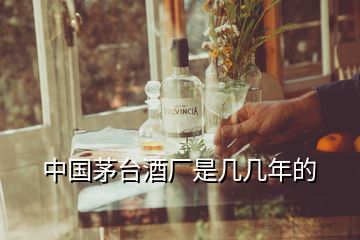 中國茅臺酒廠是幾幾年的