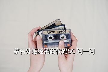 茅臺(tái)外箱經(jīng)銷商代碼SC 問一問