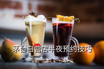 茅臺(tái)自營(yíng)店半夜預(yù)約技巧