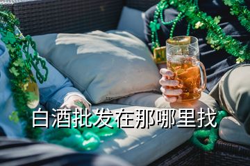 白酒批發(fā)在那哪里找