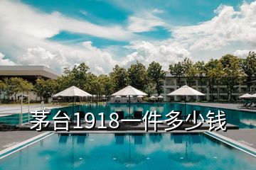 茅臺1918一件多少錢