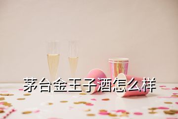 茅臺(tái)金王子酒怎么樣