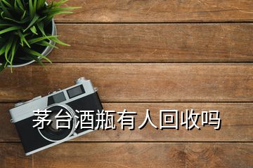 茅臺(tái)酒瓶有人回收嗎