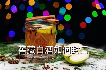 窖藏白酒如何封口