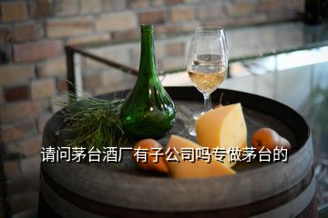 請(qǐng)問茅臺(tái)酒廠有子公司嗎專做茅臺(tái)的