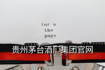 貴州茅臺(tái)酒廠(chǎng)集團(tuán)官網(wǎng)