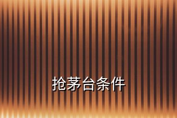 搶茅臺(tái)條件