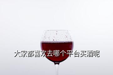 大家都喜歡去哪個平臺買酒呢