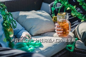 瀘賓酒業(yè)的一分錢購酒入口在哪里啊