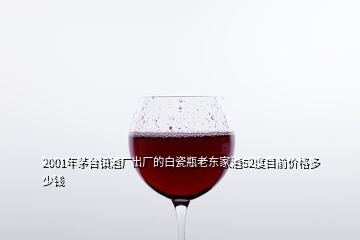 2001年茅臺(tái)鎮(zhèn)酒廠出廠的白瓷瓶老東家酒52度目前價(jià)格多少錢