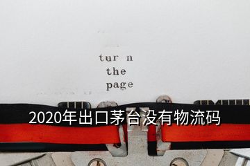 2020年出口茅臺(tái)沒有物流碼