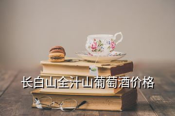 長白山全汁山葡萄酒價格