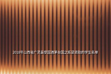 2018年山西省廣靈縣受?chē)?guó)酒茅臺(tái)國(guó)之棟梁資助的學(xué)生名單