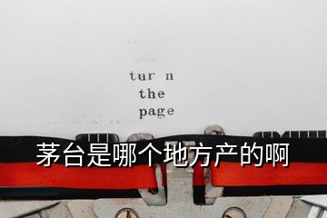 茅臺(tái)是哪個(gè)地方產(chǎn)的啊