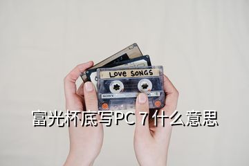 富光杯底寫PC 7 什么意思