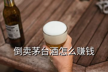 倒賣茅臺(tái)酒怎么賺錢