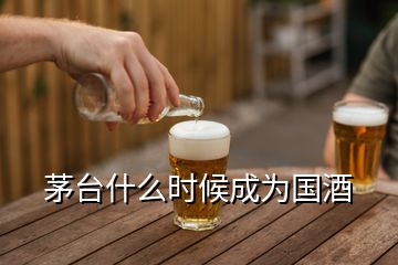 茅臺什么時候成為國酒