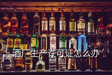 酒廠(chǎng)生產(chǎn)許可證怎么辦