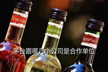 茅臺跟哪幾個公司是合作單位