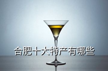 合肥十大特產(chǎn)有哪些