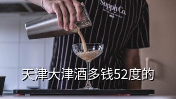 天津大津酒多錢52度的