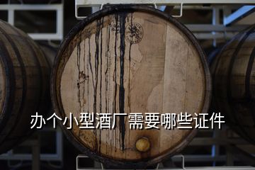 辦個小型酒廠需要哪些證件