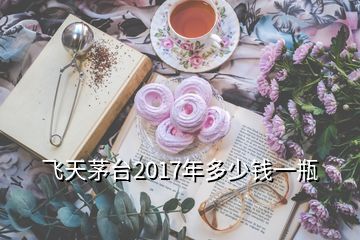 飛天茅臺(tái)2017年多少錢一瓶