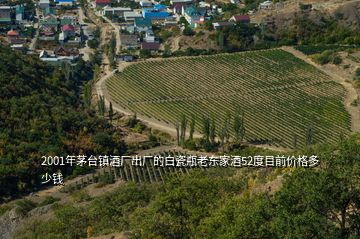 2001年茅臺鎮(zhèn)酒廠出廠的白瓷瓶老東家酒52度目前價格多少錢