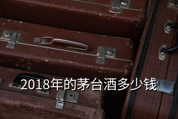 2018年的茅臺(tái)酒多少錢(qián)