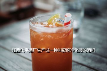 江西樂平酒廠生產(chǎn)過一種叫孬牌凈化液的酒嗎