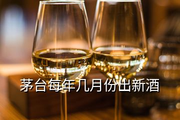 茅臺(tái)每年幾月份出新酒