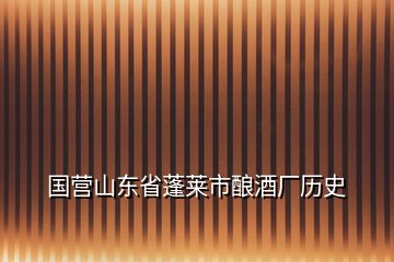 國(guó)營(yíng)山東省蓬萊市釀酒廠歷史