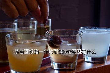 茅臺(tái)酒紙箱一個(gè)炒到500元原因是什么