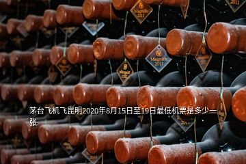 茅臺(tái)飛機(jī)飛昆明2020年8月15日至19日最低機(jī)票是多少一張