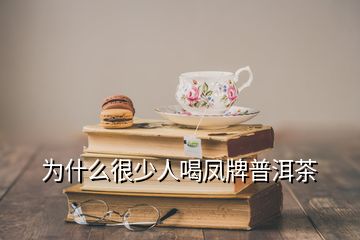 為什么很少人喝鳳牌普洱茶