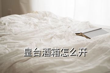 皇臺(tái)酒箱怎么開